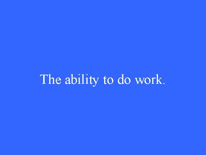 The ability to do work. 