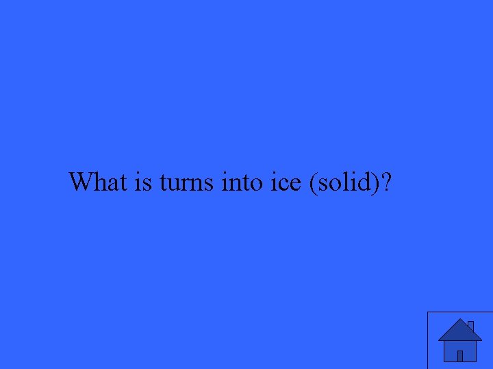 What is turns into ice (solid)? 