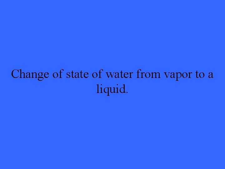 Change of state of water from vapor to a liquid. 