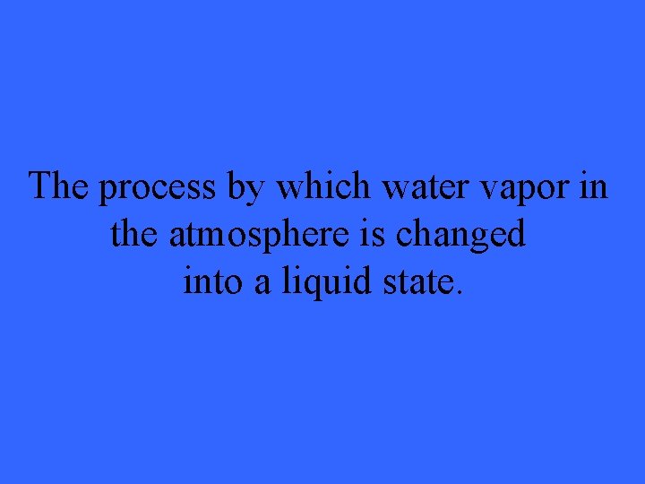 The process by which water vapor in the atmosphere is changed into a liquid