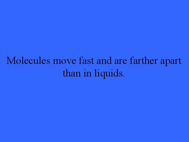 Molecules move fast and are farther apart than in liquids. 