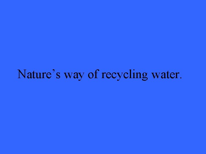 Nature’s way of recycling water. 