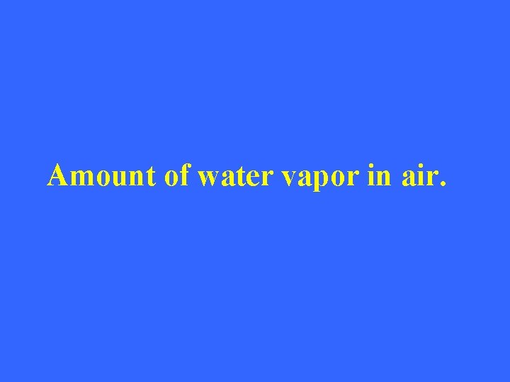 Amount of water vapor in air. 