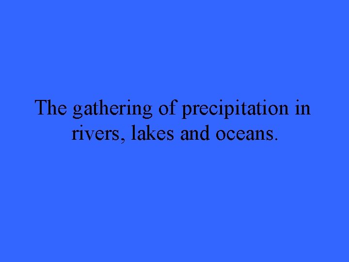 The gathering of precipitation in rivers, lakes and oceans. 