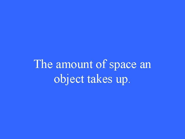 The amount of space an object takes up. 