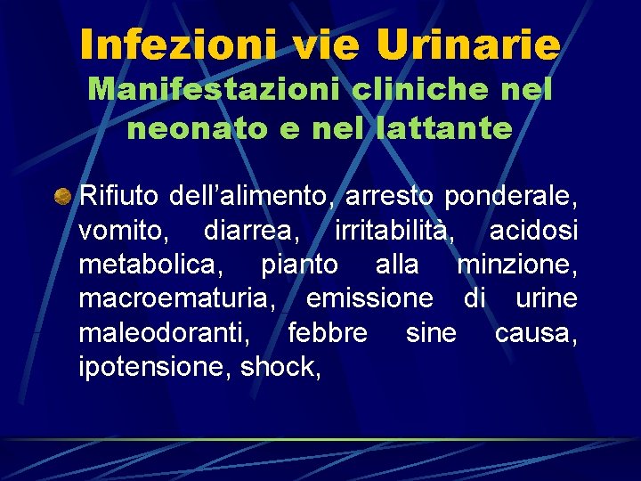 Infezioni vie Urinarie Manifestazioni cliniche nel neonato e nel lattante Rifiuto dell’alimento, arresto ponderale,