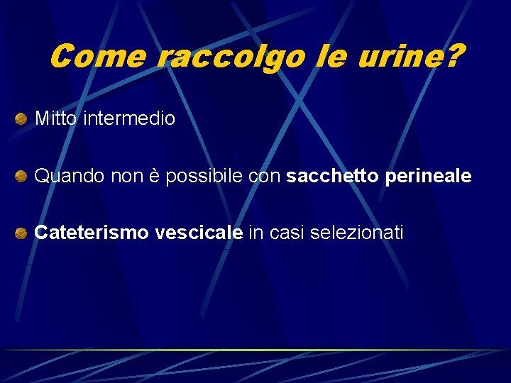 Come raccolgo le urine? Mitto intermedio Quando non è possibile con sacchetto perineale Cateterismo