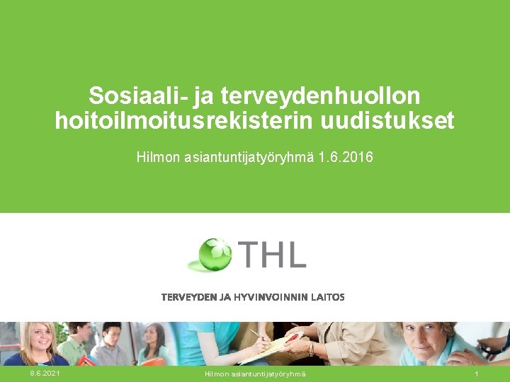 Sosiaali- ja terveydenhuollon hoitoilmoitusrekisterin uudistukset Hilmon asiantuntijatyöryhmä 1. 6. 2016 8. 6. 2021 Hilmon