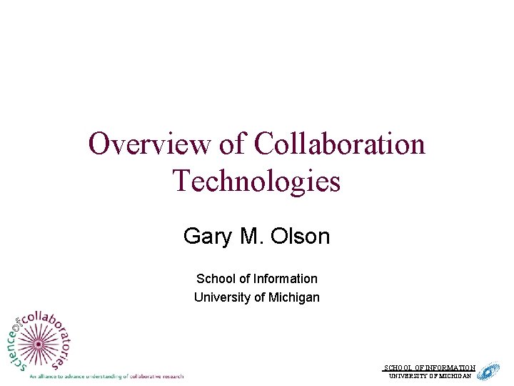 Overview of Collaboration Technologies Gary M. Olson School of Information University of Michigan SCHOOL