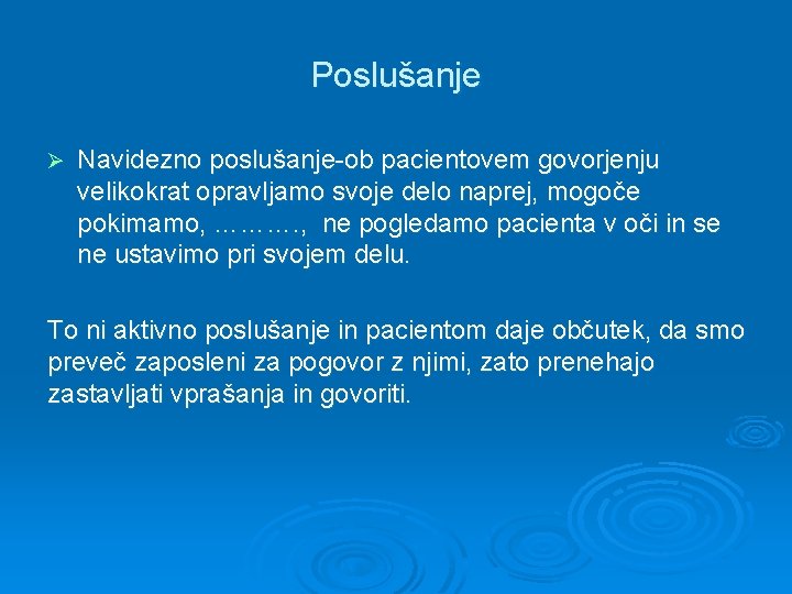 Poslušanje Ø Navidezno poslušanje-ob pacientovem govorjenju velikokrat opravljamo svoje delo naprej, mogoče pokimamo, ……….