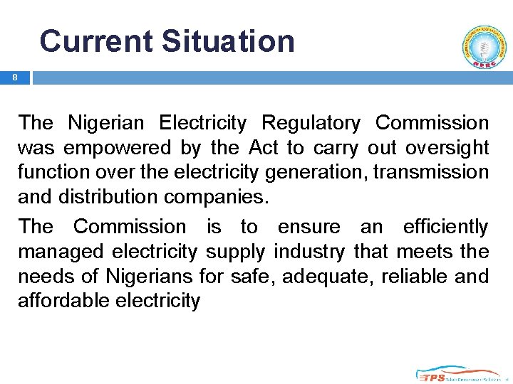 Current Situation 8 The Nigerian Electricity Regulatory Commission was empowered by the Act to