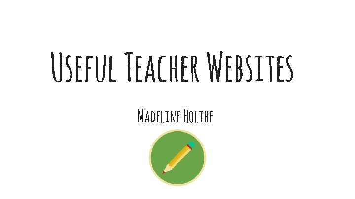 Useful Teacher Websites Madeline Holthe 