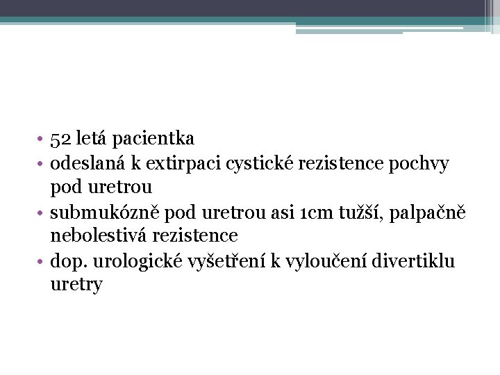  • 52 letá pacientka • odeslaná k extirpaci cystické rezistence pochvy pod uretrou