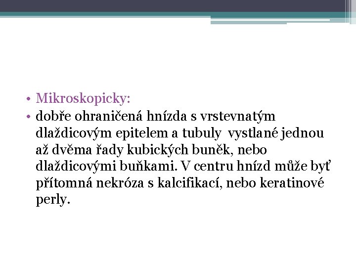  • Mikroskopicky: • dobře ohraničená hnízda s vrstevnatým dlaždicovým epitelem a tubuly vystlané