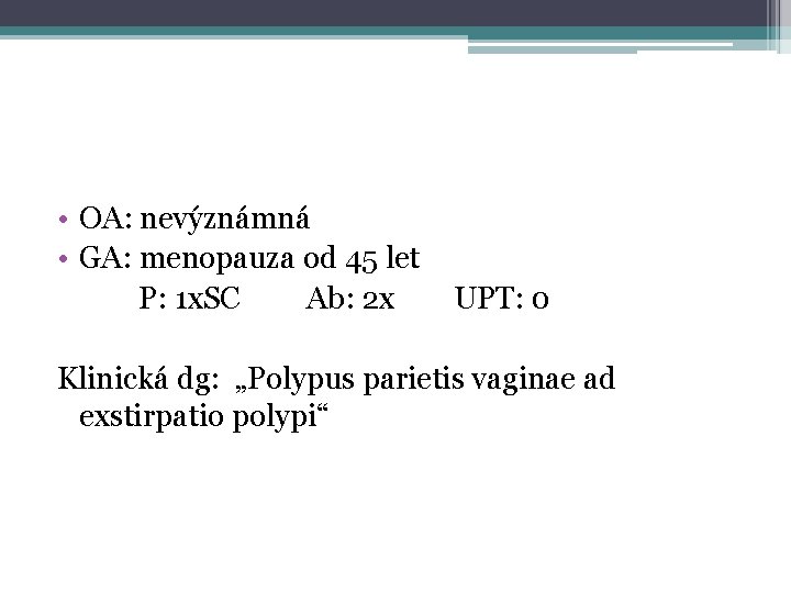  • OA: nevýznámná • GA: menopauza od 45 let P: 1 x. SC