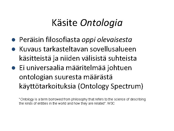 Käsite Ontologia ● Peräisin filosofiasta oppi olevaisesta ● Kuvaus tarkasteltavan sovellusalueen käsitteistä ja niiden