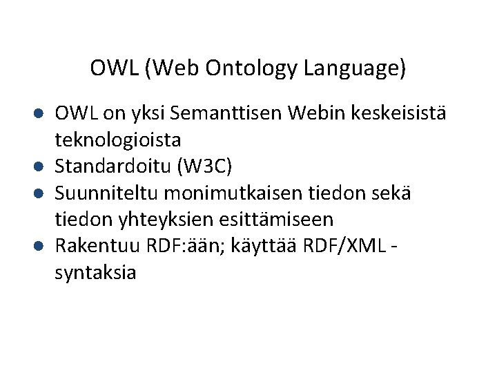 OWL (Web Ontology Language) ● OWL on yksi Semanttisen Webin keskeisistä teknologioista ● Standardoitu