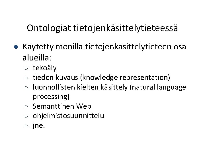 Ontologiat tietojenkäsittelytieteessä ● Käytetty monilla tietojenkäsittelytieteen osaalueilla: tekoäly tiedon kuvaus (knowledge representation) luonnollisten kielten