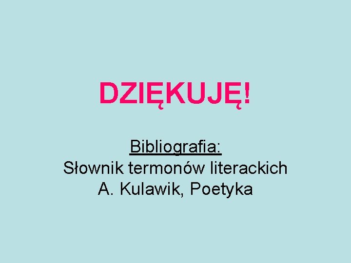 DZIĘKUJĘ! Bibliografia: Słownik termonów literackich A. Kulawik, Poetyka 