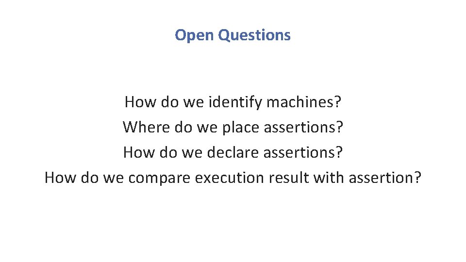 Open Questions How do we identify machines? Where do we place assertions? How do Open Questions How do we identify machines? Where do we place assertions? How do