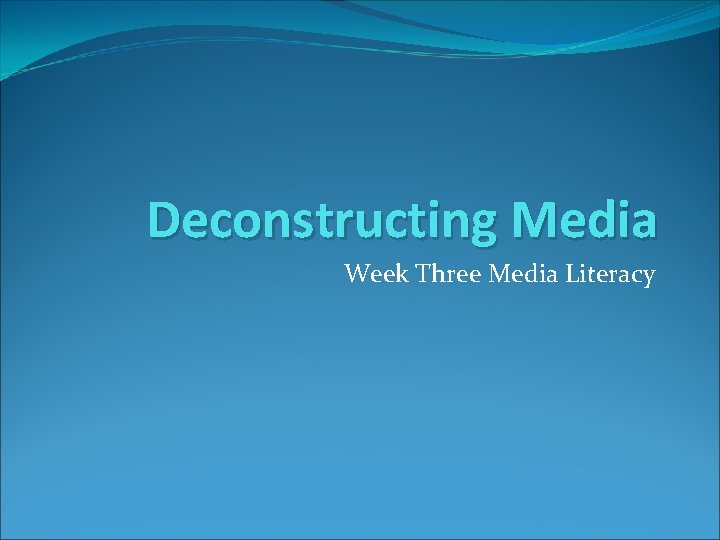 Deconstructing Media Week Three Media Literacy 