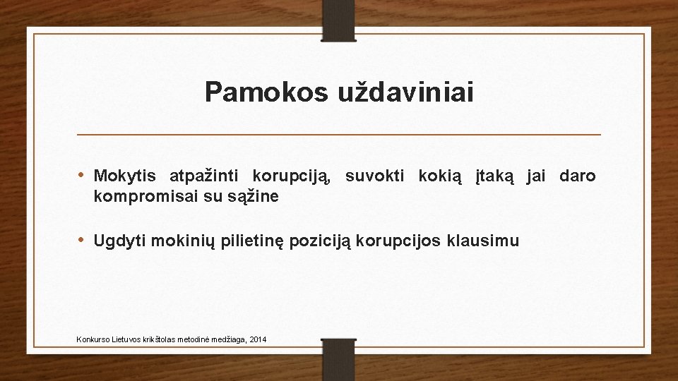 Pamokos uždaviniai • Mokytis atpažinti korupciją, suvokti kokią įtaką jai daro kompromisai su sąžine