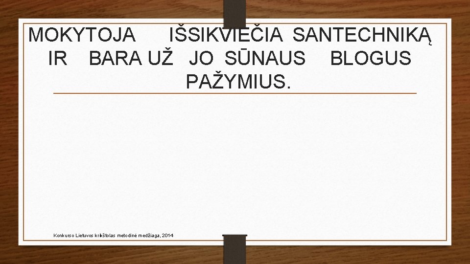 MOKYTOJA IŠSIKVIEČIA SANTECHNIKĄ IR BARA UŽ JO SŪNAUS BLOGUS PAŽYMIUS. Konkurso Lietuvos krikštolas metodinė