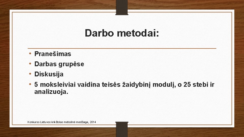 Darbo metodai: • • Pranešimas Darbas grupėse Diskusija 5 moksleiviai vaidina teisės žaidybinį modulį,