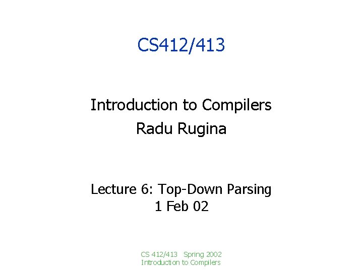 CS 412/413 Introduction to Compilers Radu Rugina Lecture 6: Top-Down Parsing 1 Feb 02