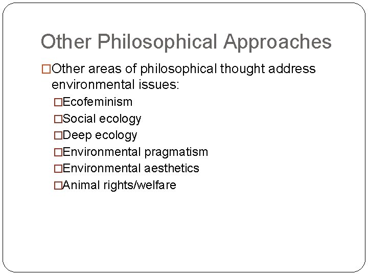 Other Philosophical Approaches �Other areas of philosophical thought address environmental issues: �Ecofeminism �Social ecology