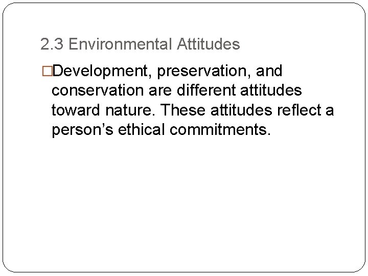 2. 3 Environmental Attitudes �Development, preservation, and conservation are different attitudes toward nature. These