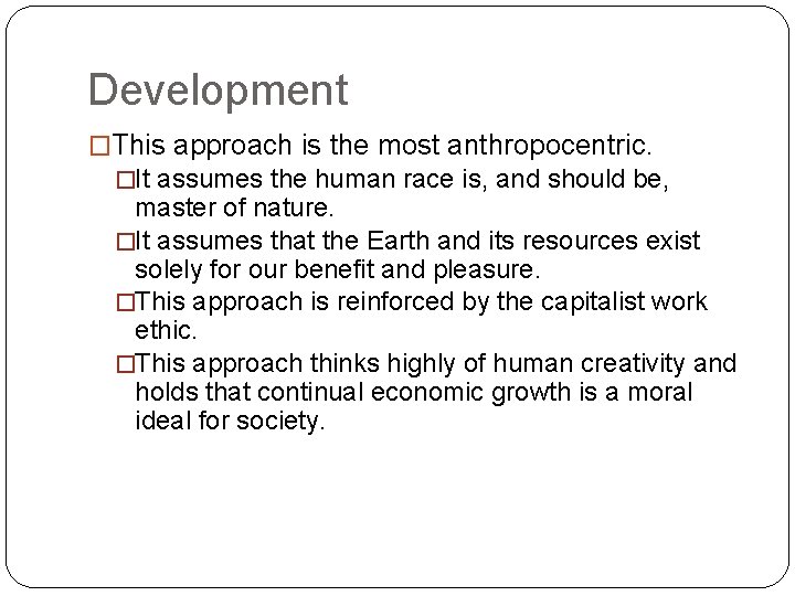 Development �This approach is the most anthropocentric. �It assumes the human race is, and