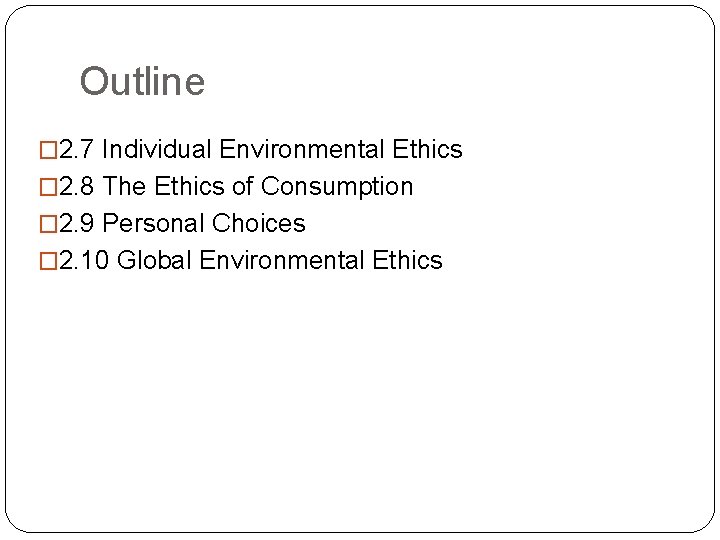 Outline � 2. 7 Individual Environmental Ethics � 2. 8 The Ethics of Consumption