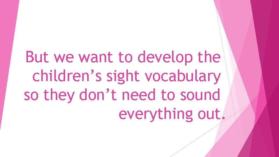 But we want to develop the children’s sight vocabulary so they don’t need to