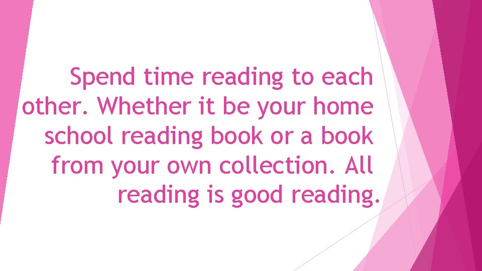 Spend time reading to each other. Whether it be your home school reading book