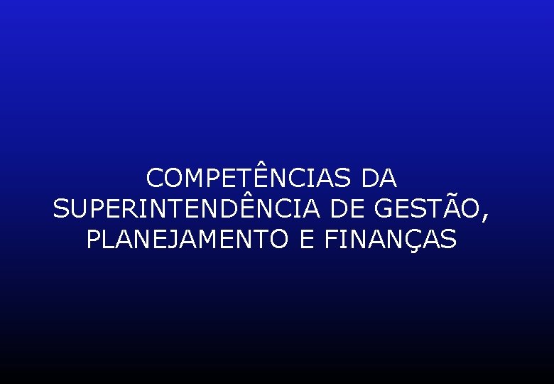 COMPETÊNCIAS DA SUPERINTENDÊNCIA DE GESTÃO, PLANEJAMENTO E FINANÇAS 