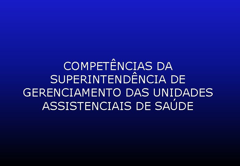 COMPETÊNCIAS DA SUPERINTENDÊNCIA DE GERENCIAMENTO DAS UNIDADES ASSISTENCIAIS DE SAÚDE 