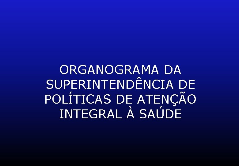 ORGANOGRAMA DA SUPERINTENDÊNCIA DE POLÍTICAS DE ATENÇÃO INTEGRAL À SAÚDE 