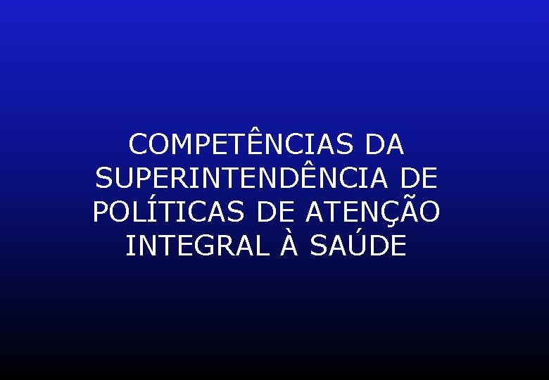 COMPETÊNCIAS DA SUPERINTENDÊNCIA DE POLÍTICAS DE ATENÇÃO INTEGRAL À SAÚDE 