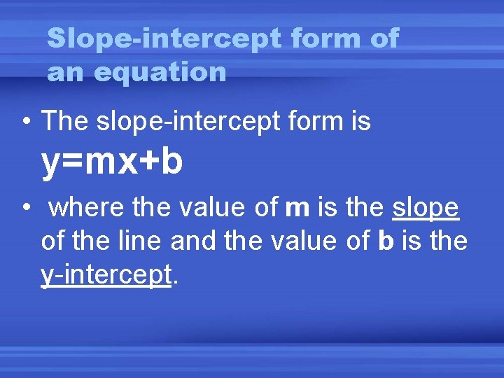 Slope-intercept form of an equation • The slope-intercept form is y=mx+b • where the