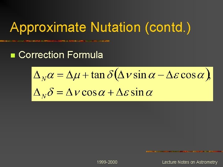 Approximate Nutation (contd. ) n Correction Formula 1999 -2000 Lecture Notes on Astrometry 