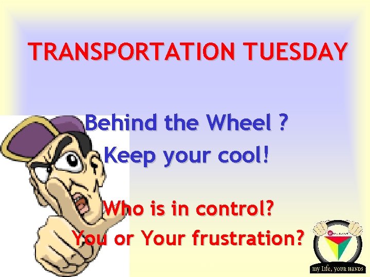 TRANSPORTATION TUESDAY Behind the Wheel ? Keep your cool! Who is in control? You