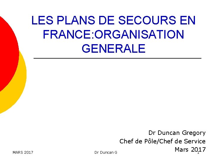 LES PLANS DE SECOURS EN FRANCE: ORGANISATION GENERALE MARS 2017 Dr Duncan Gregory Chef