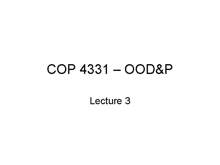 COP 4331 – OOD&P Lecture 3 
