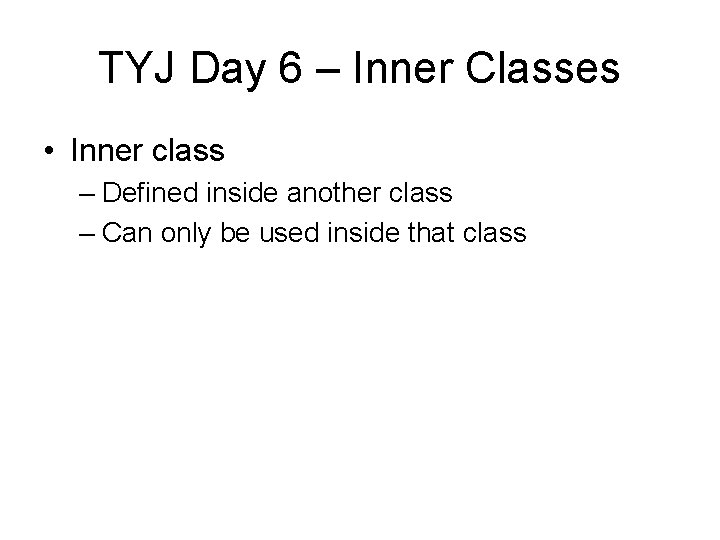 TYJ Day 6 – Inner Classes • Inner class – Defined inside another class