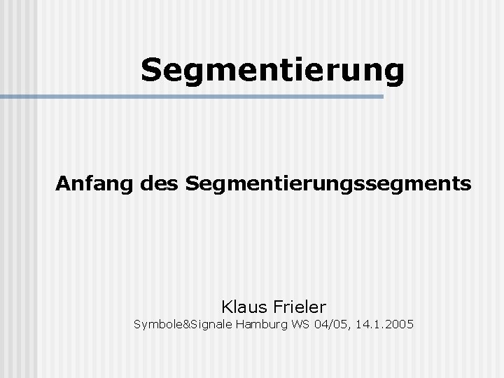 Segmentierung Anfang des Segmentierungssegments Klaus Frieler Symbole&Signale Hamburg WS 04/05, 14. 1. 2005 