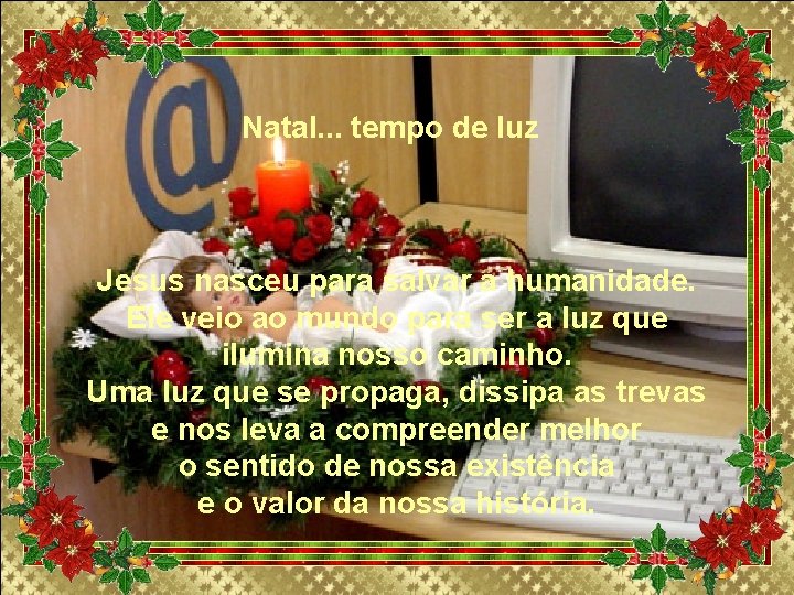 Natal. . . tempo de luz Jesus nasceu para salvar a humanidade. Ele veio Natal. . . tempo de luz Jesus nasceu para salvar a humanidade. Ele veio