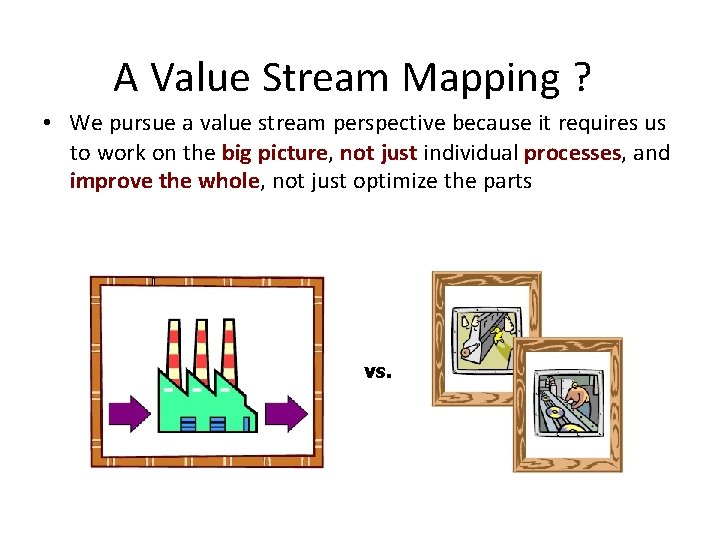 A Value Stream Mapping ? • We pursue a value stream perspective because it