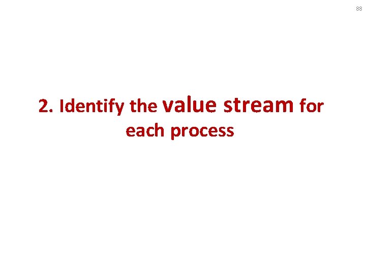 88 2. Identify the value stream for each process 