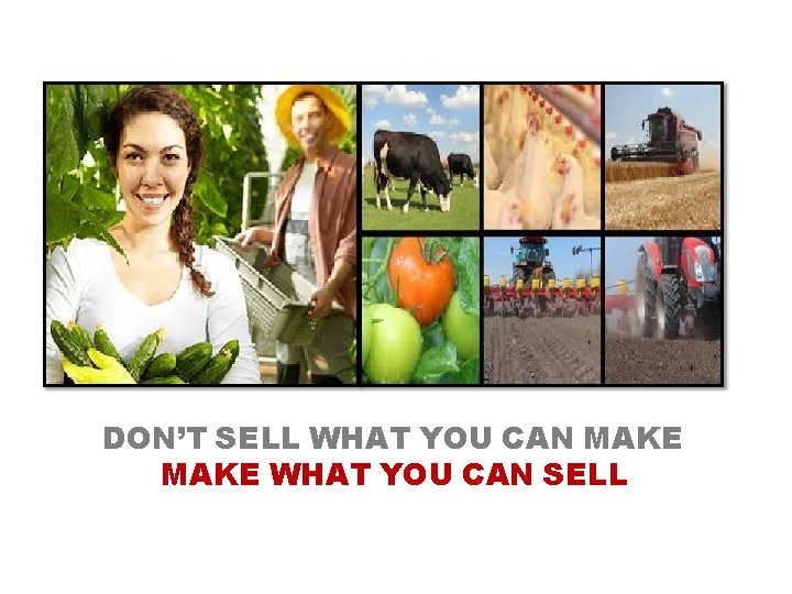 DON’T SELL WHAT YOU CAN MAKE WHAT YOU CAN SELL 